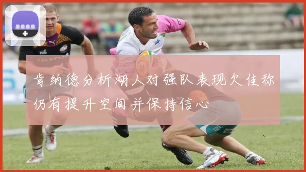 肯纳德分析湖人对强队表现欠佳称仍有提升空间并保持信心