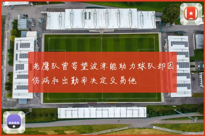 老鹰队曾寄望波津能助力球队却因伤病和出勤率决定交易他