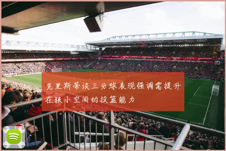 克里斯蒂谈三分球表现强调需提升在狭小空间的投篮能力